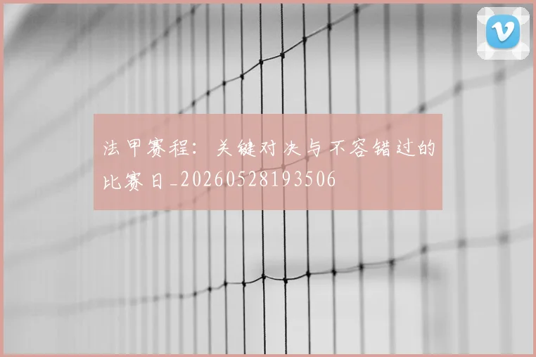 法甲赛程：关键对决与不容错过的比赛日_20260528193506