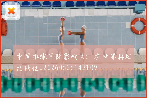 中国排球国际影响力：在世界排坛的地位_20260526143109