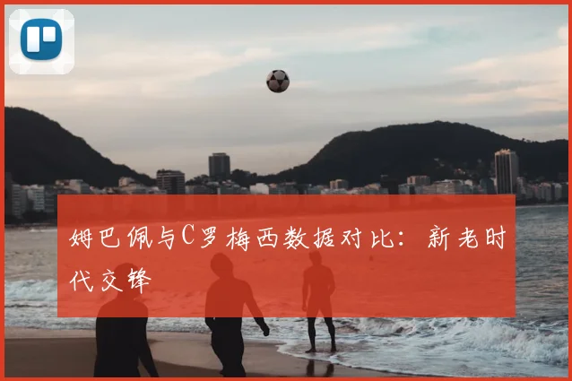 姆巴佩与C罗梅西数据对比：新老时代交锋