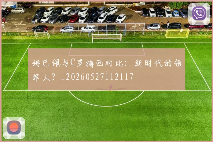 姆巴佩与C罗梅西对比:新时代的领军人?_20260527112117
