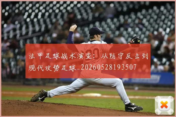 法甲足球战术演变：从防守反击到现代攻势足球_20260528193507