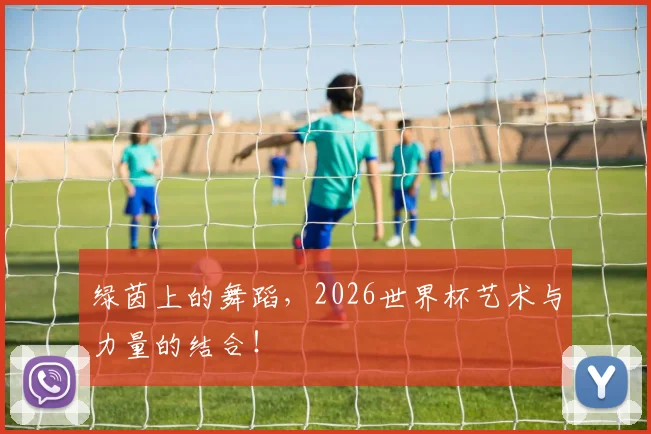 绿茵上的舞蹈，2026世界杯艺术与力量的结合！