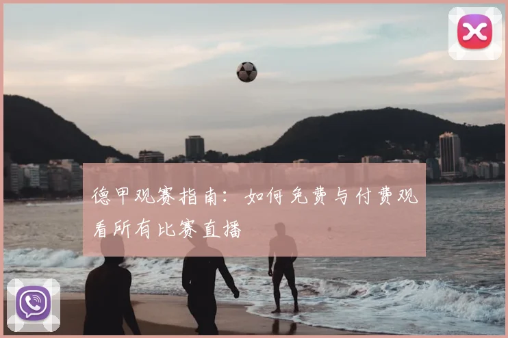 德甲观赛指南：如何免费与付费观看所有比赛直播