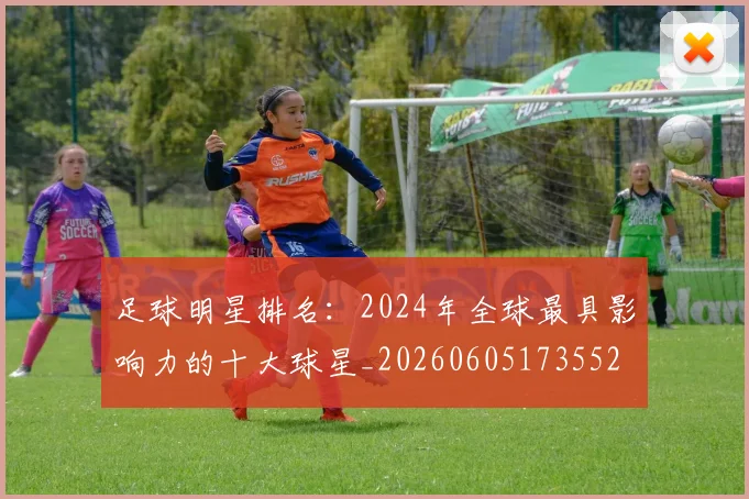足球明星排名：2024年全球最具影响力的十大球星_20260605173552