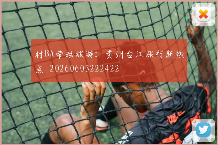 村BA带动旅游：贵州台江旅行新热点_20260603222422