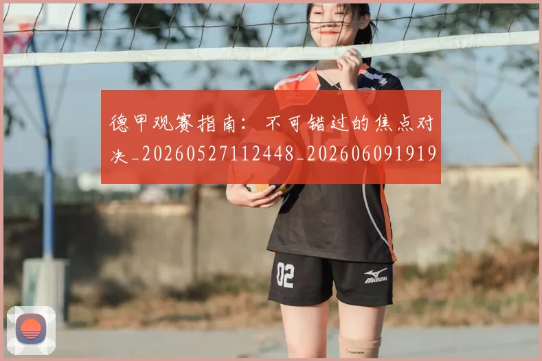 德甲观赛指南:不可错过的焦点对决_20260527112448_20260609191925