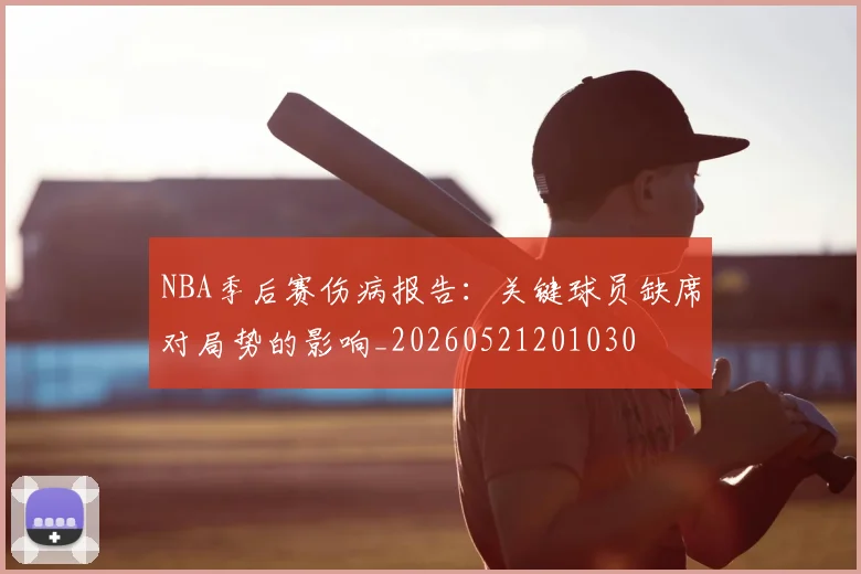 NBA季后赛伤病报告：关键球员缺席对局势的影响_20260521201030