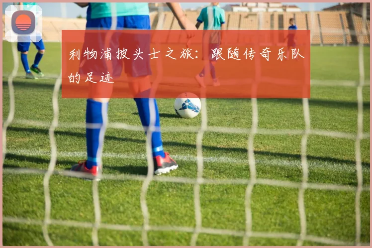 利物浦披头士之旅：跟随传奇乐队的足迹