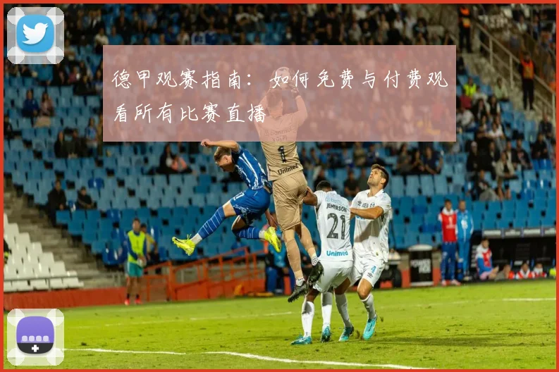 德甲观赛指南：如何免费与付费观看所有比赛直播